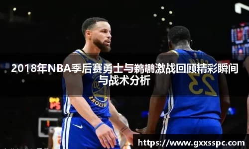 2018年NBA季后赛勇士与鹈鹕激战回顾精彩瞬间与战术分析