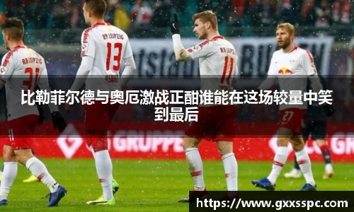 比勒菲尔德与奥厄激战正酣谁能在这场较量中笑到最后